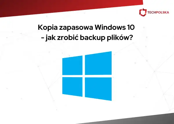 Kopia zapasowa Windows 10 – jak zrobić backup plików? Logo Windows i nazwa TECHPOLSKA.